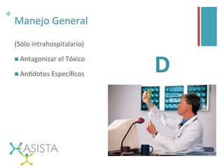 +	
  
Manejo	
  General	
  
(Sólo	
  intrahospitalario)	
  
n Antagonizar	
  el	
  Tóxico	
  
n Anfdotos	
  Especíﬁcos	
   D	
  
 