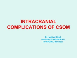 INTRACRANIAL
COMPLICATIONS OF CSOM
Dr Harjitpal Singh
Assistant Professor(ENT),
Dr RKGMC, Hamirpur
 