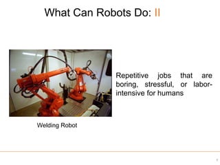 What Can Robots Do: II
8
Repetitive jobs that are
boring, stressful, or labor-
intensive for humans
Welding Robot
 