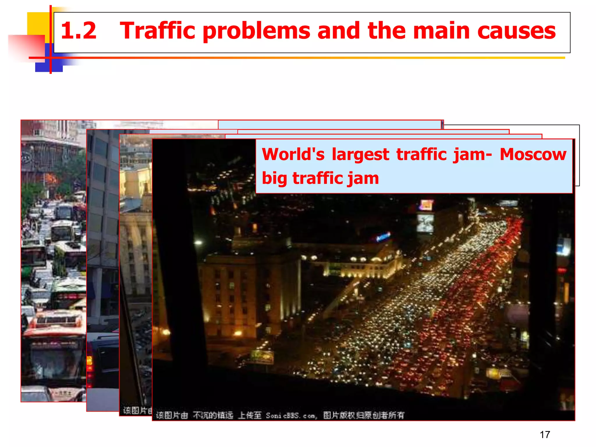 1.2.1 Think about the traffic problem
4 Transportation problem - world problem
Traffic congestion in
Guangzhou of China
Traffic jams in Washington
World's largest traffic jam-
Moscow big traffic jam
World's largest traffic jam- Moscow
big traffic jam
1.2 Traffic problems and the main causes
17
 
