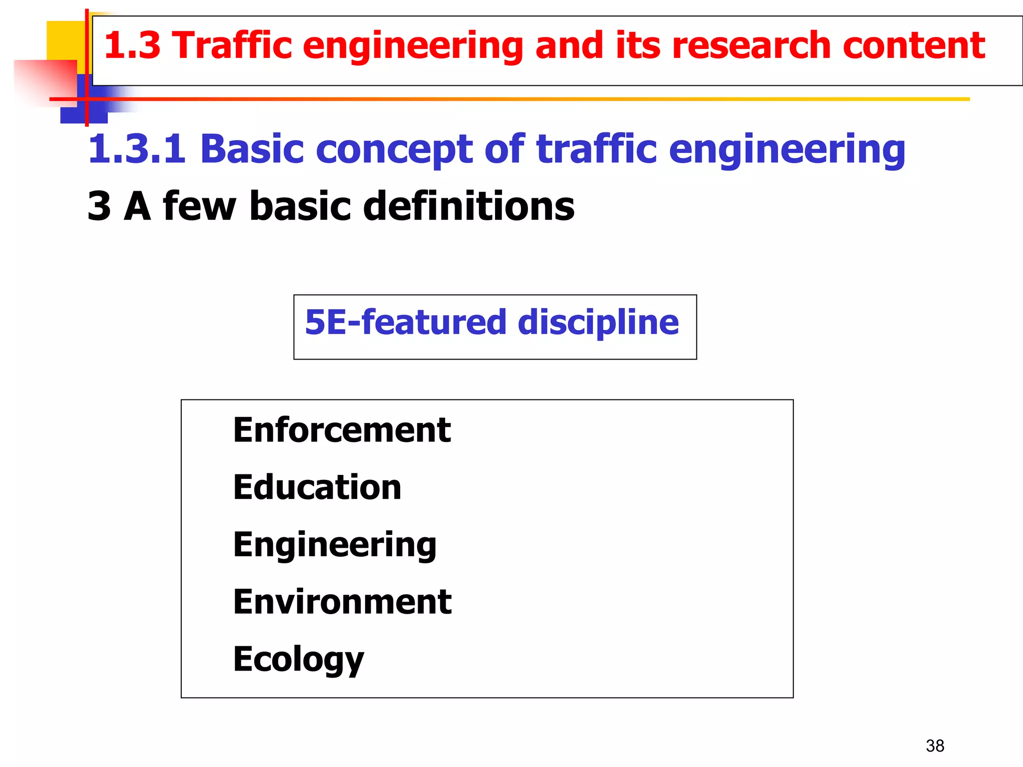 5E-featured discipline
Enforcement
Education
Engineering
Environment
Ecology
1.3 Traffic engineering and its research content
1.3.1 Basic concept of traffic engineering
3 A few basic definitions
38
 