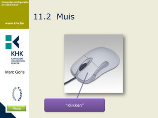 Computerconfiguratie
en netwerken




                       11.2 Muis
  www.khk.be




  Marc Goris




                              “Klikken”
        Menu
 