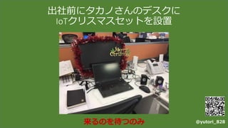 出社前にタカノさんのデスクに
IoTクリスマスセットを設置
@yutori_828来るのを待つのみ
 