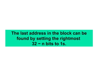 The last address in the block can be
found by setting the rightmost
32 − n bits to 1s.
 