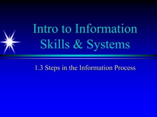 Intro to Information
 Skills & Systems
1.3 Steps in the Information Process
 