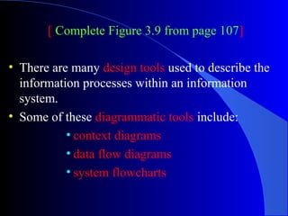 [ Complete Figure 3.9 from page 107]
• There are many design tools used to describe the
information processes within an in...