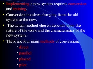 • Implementing a new system requires conversion
and training.
• Conversion involves changing from the old
system to the ne...