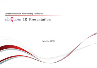 IR Presentation
Next Generation Networking Innovator
March 2019
 