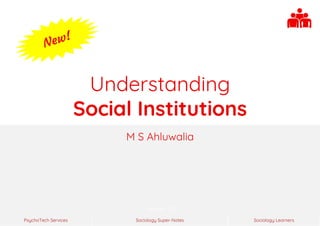 Sociology Super-Notes
PsychoTech Services Sociology Learners
Version 1.0
Understanding
Social Institutions
M S Ahluwalia
 