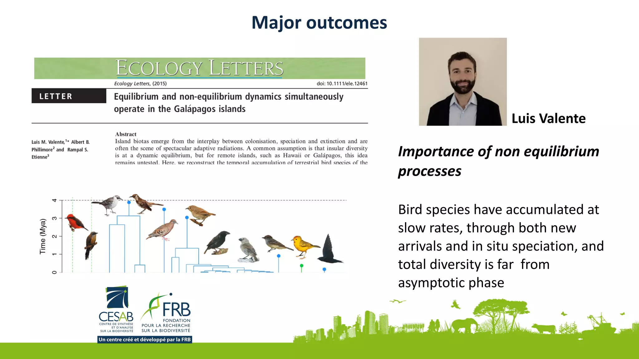Importance	of	non	equilibrium	
processes	
Bird	species	have	accumulated	at	
slow	rates,	through	both	new	
arrivals	and	in	situ	speciation,	and	
total	diversity	is	far		from	
asymptotic	phase
Major	outcomes
Luis	Valente
 