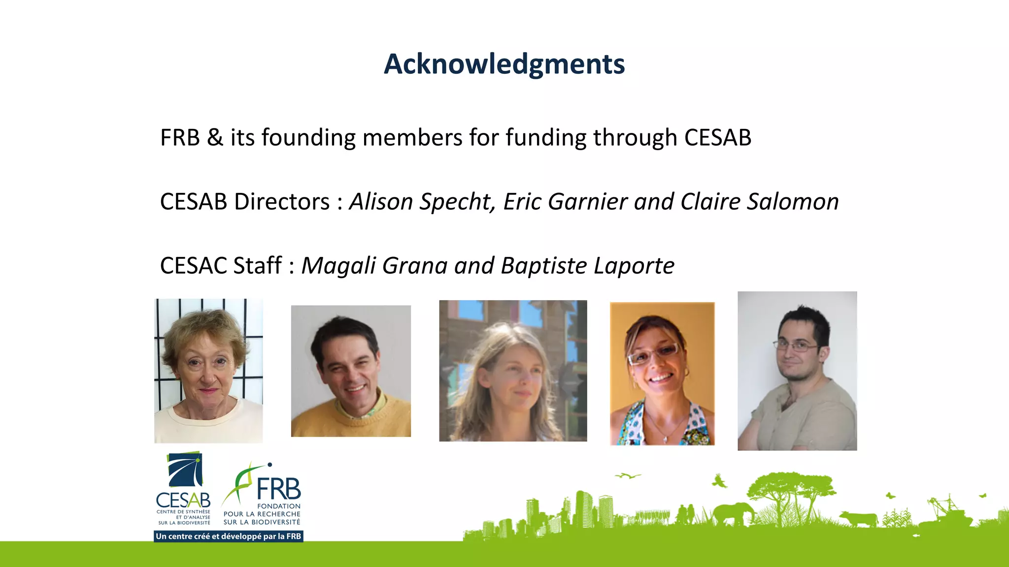 Acknowledgments
FRB	&	its	founding	members	for	funding	through	CESAB	
CESAB	Directors	:	Alison	Specht,	Eric	Garnier	and	Claire	Salomon	
CESAC	Staff	:	Magali	Grana	and	Baptiste	Laporte
 