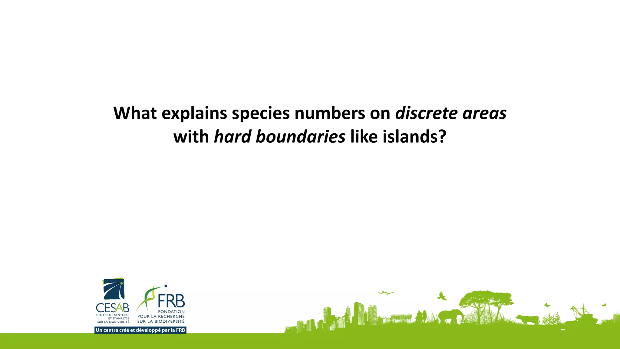 What	explains	species	numbers	on	discrete	areas	
with	hard	boundaries	like	islands?
 