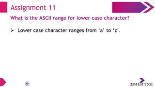 Assignment 11
What is the ASCII range for lower case character?
 Lower case character ranges from ‘a’ to ‘z’.
 