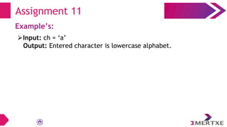 Assignment 11
Example’s:
⮚Input: ch = ‘a’
Output: Entered character is lowercase alphabet.
 