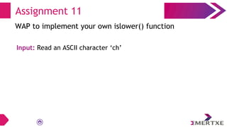 Assignment 11
WAP to implement your own islower() function
Input: Read an ASCII character ‘ch’
 
