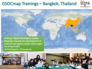 Training “Digital Soil Organic Carbon
Mapping: towards the development of
national soil organic carbon stock maps”
24-29 April 2017
16 Participants, 15 Countries
GSOCmap Trainings – Bangkok, Thailand
 