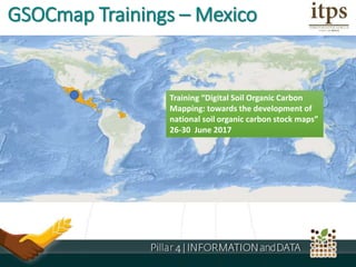 Training “Digital Soil Organic Carbon
Mapping: towards the development of
national soil organic carbon stock maps”
26-30 June 2017
GSOCmap Trainings – Mexico
 