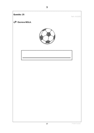 1ºS/08-Teste0137
Questão: 25
Item: AL0228
Escreva BOLA.
_____________________
3
D15 (2008/1) - Escrever palavras
Teste 1/2008
 