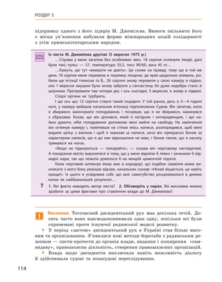 114
РОЗДІЛ 3
підтримку одного з його лідерів М. Джемілєва. Вимоги звільнити його
з місця ув’язнення набували форми міжнародних акцій солідарності
з усім кримськотатарським народом.
Із листа М.  Джемілєва другові (5  вересня 1975  р.)
…Справи у мене загалом без особливих змін. 18 серпня оглянули лікарі, дані
були такі: пульс  — 57, температура 35,5, тиск 90/60, вага 45  кг…
…Кажуть, що тут «вмирати не дають». Це схоже на правду, тому що в  той же
день 18 серпня мене перевели в тюремну лікарню, де крім щоденних вливань, ро-
били ще ін’єкції глюкози та В1. 26 серпня знову перевели у свою камеру в підвал,
але 1 вересня змушені були знову забрати у санчастину, бо дуже недобре стало зі
шлунком. Протримали там чотири дні, і ось сьогодні, 5 вересня, я знову в підвалі.
Слідчі органи не турбують.
І ще ось що: 12 серпня стався такий інцидент. У той ранок, десь о 3—4 годині
ночі, у камеру ввійшов начальник в’язниці підполковник Суров. Він запитав, коли
я  збираюся закінчувати голодування, і почувши, що я  не збираюся, накинувся
з  образами. Казав, що він дізнався, який я  негідник і  антирадянщик, і  що на-
ївно думати, ніби голодування допоможе мені вийти на свободу. На закінчення
він оглянув камеру і, помітивши на стінах якісь написи, розпорядився, щоб мені
видали щітку з  вапном і  щоб я  замазав ці написи, хоча він прекрасно бачив за
характером написів, що я до них відношення не маю, і бачив також, що я насилу
тримаюся на ногах.
«Якщо не підкориться  — покарайте»,  — сказав він черговому наглядачеві.
А покарання могло виразитися в тому, що у мене відняли б ліжко і зачинили б від-
кидні нари, так що лежати довелося б  на мокрій цементній підлозі.
Коли черговий натякнув йому вже в  коридорі, що подібне свавілля може ви-
кликати з мого боку реакцію відчаю, начальник сказав: «Нехай вішається, це навіть
краще!».  Із  цього я  усвідомив собі, що моє самогубство розцінювалося в  деяких
колах як найбажаніший результат…
? 1.  Які факти наводить автор листа? 2.  Обговоріть у  парах. Які висновки можна
зробити за цими фактами про ставлення влади до М. Джемілєва?
!
Висновки. Тогочасний дисидентський рух мав декілька течій. До-
сить часто вони взаємодоповнювали одна одну, оскільки всі були
спрямовані проти існуючої радянської моделі розвитку.
 У період «застою» дисидентський рух в Україні став більш масо-
вим та організованим. З’явилися нові методи боротьби з радянським ре-
жимом — листи-протести до органів влади, видання і поширення «сам-
видаву», правозахисна діяльність, створення правозахисних організацій.
 Влада щодо дисидентів виключала навіть можливість діалогу
й здійснювала судові та позасудові переслідування.
Із листа М. Джемілєва другові (5 вересня 1975 р.)
…Справи у мене загалом без особливих змін. 18 серпня оглянули лікарі, дані
були такі: пульс  — 57, температура 35,5, тиск 90/60, вага 45  кг…
…Кажуть, що тут «вмирати не дають». Це схоже на правду, тому що в  той же
день 18 серпня мене перевели в тюремну лікарню, де крім щоденних вливань, ро-
били ще ін’єкції глюкози та В1. 26 серпня знову перевели у свою камеру в підвал,
але 1 вересня змушені були знову забрати у санчастину, бо дуже недобре стало зі
шлунком. Протримали там чотири дні, і ось сьогодні, 5 вересня, я знову в підвалі.
Слідчі органи не турбують.
І ще ось що: 12 серпня стався такий інцидент. У той ранок, десь о 3—4 годині
ночі, у камеру ввійшов начальник в’язниці підполковник Суров. Він запитав, коли
я  збираюся закінчувати голодування, і почувши, що я  не збираюся, накинувся
з  образами. Казав, що він дізнався, який я  негідник і  антирадянщик, і  що на-
ївно думати, ніби голодування допоможе мені вийти на свободу. На закінчення
він оглянув камеру і, помітивши на стінах якісь написи, розпорядився, щоб мені
видали щітку з  вапном і  щоб я  замазав ці написи, хоча він прекрасно бачив за
характером написів, що я до них відношення не маю, і бачив також, що я насилу
тримаюся на ногах.
«Якщо не підкориться  — покарайте»,  — сказав він черговому наглядачеві.
А покарання могло виразитися в тому, що у мене відняли б ліжко і зачинили б від-
кидні нари, так що лежати довелося б  на мокрій цементній підлозі.
Коли черговий натякнув йому вже в  коридорі, що подібне свавілля може ви-
кликати з мого боку реакцію відчаю, начальник сказав: «Нехай вішається, це навіть
краще!».  Із  цього я  усвідомив собі, що моє самогубство розцінювалося в  деяких
колах як найбажаніший результат…
? 1.  Які факти наводить автор листа? 2. Обговоріть у  парах. Які висновки можна
зробити за цими фактами про ставлення влади до М. Джемілєва?
 