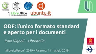 #libreitaliaconf 2019 – Palermo, 11 maggio 2019
ODF: l’unico formato standard
e aperto per i documenti
Italo Vignoli – LibreItalia
 
