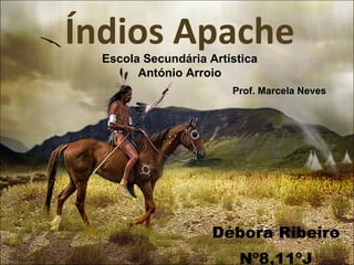 Índios Apache Débora Ribeiro Nº8,11ºJ Escola Secundária Artística António Arroio Prof. Marcela Neves 