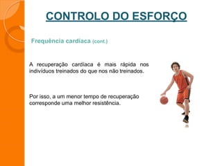 CONTROLO DO ESFORÇO
Frequência cardíaca (cont.)
A recuperação cardíaca é mais rápida nos
indivíduos treinados do que nos não treinados.
Por isso, a um menor tempo de recuperação
corresponde uma melhor resistência.
 