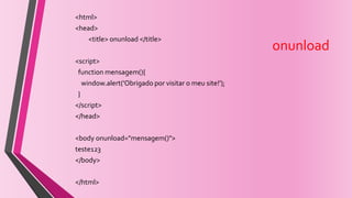 onunload
<html>
<head>
<title> onunload </title>
<script>
function mensagem(){
window.alert('Obrigado por visitar o meu site!');
}
</script>
</head>
<body onunload="mensagem()">
teste123
</body>
</html>
 