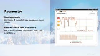 Roomonitor
Smart apartments
Monitoring & control climate, occupancy, noise,
access
Better efficiency, safer environment
Alerts: AC/heating on with window open, noisy
neighbors, ...
@claus__m
 