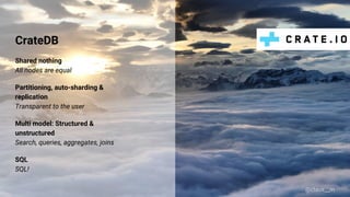 CrateDB
Shared nothing
All nodes are equal
Partitioning, auto-sharding &
replication
Transparent to the user
Multi model: Structured &
unstructured
Search, queries, aggregates, joins
SQL
SQL!
@claus__m
 