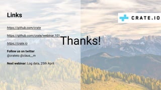 Thanks!
Links
https://github.com/crate
https://github.com/crate/webinar.101
https://crate.io
Follow us on twitter
@crateio @claus__m
Next webinar: Log data, 25th April
 