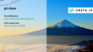 @claus__m
git clone
Find all files here
https://github.com/crate/webinar.101
Find a cluster here
http://147.75.64.195:4280
 