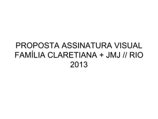 PROPOSTA ASSINATURA VISUAL
FAMÍLIA CLARETIANA + JMJ // RIO
            2013
 