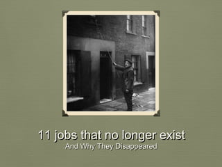 11 jobs that no longer exist
And Why They Disappeared

 