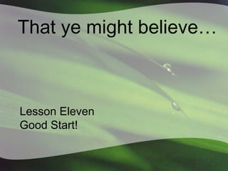 That ye might believe…

Lesson Eleven
Good Start!

 