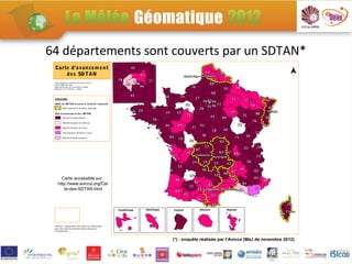 64 départements sont couverts par un SDTAN*
 Carte d 'avancem ent
     des SD TAN
 Carte éditée par l'AVICCA (novem bre 2012)
 Fonds GEOFLA® IGN
 BAse NATion ale su r l'InterCom munalit é
 (Min ist ère de l’ Int érieur - DGCL)




 Lég en d e
 MO A du SD T AN as s urée à l'échelle rég ion ale
         MOA assurée à l 'échelle r ég ionale

 État d 'avancem ent d es SD TAN
         SDTAN ﬁ nalisé diﬀ usé

         SDTAN ﬁ nalisé non diﬀ usé

         Mar ch é d'étude en co urs

         Consult ation SDTAN en cours

         Mar ch é d'étude à lancer




      Carte accessible sur :
    http://www.avicca.org/Car
       te-des-SDTAN.html



                                                      Guadeloupe   Martinique   Guyane      Réunion      Mayotte




 AVICCA - Associat ion des Villes et Collectivit és
 pour les Comm unicat ions élect roniques et
 l’ Audiovisu el



                                                                                (*) : enquête réalisée par l’Avicca (MàJ de novembre 2012)
 