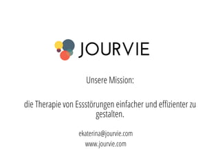 Unsere Mission: 
die Therapie von Essstörungen einfacher und effizienter zu 
gestalten. 
ekaterina@jourvie.com 
www.jourvie.com 
