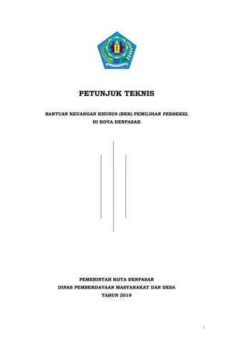 i
PETUNJUK TEKNIS
BANTUAN KEUANGAN KHUSUS (BKK) PEMILIHAN PERBEKEL
DI KOTA DENPASAR
PEMERINTAH KOTA DENPASAR
DINAS PEMBERDAYAAN MASYARAKAT DAN DESA
TAHUN 2019
 