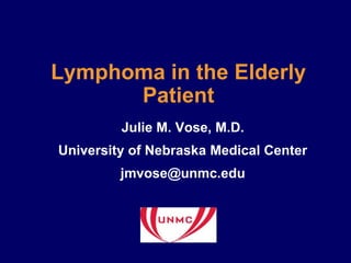 Lymphoma in the Elderly Patient Julie M. Vose, M.D. University of Nebraska Medical Center jmvose@unmc.edu 