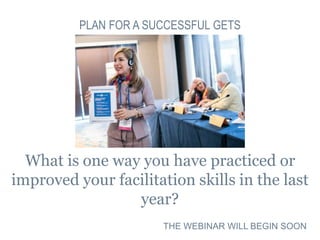 What is one way you have practiced or
improved your facilitation skills in the last
year?
PLAN FOR A SUCCESSFUL GETS
THE W...