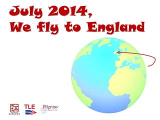 July 2014,
We fly to England
 