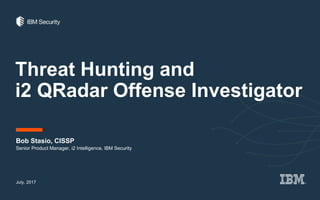 Threat Hunting and
i2 QRadar Offense Investigator
Bob Stasio, CISSP
July, 2017
Senior Product Manager, i2 Intelligence, IBM Security
 