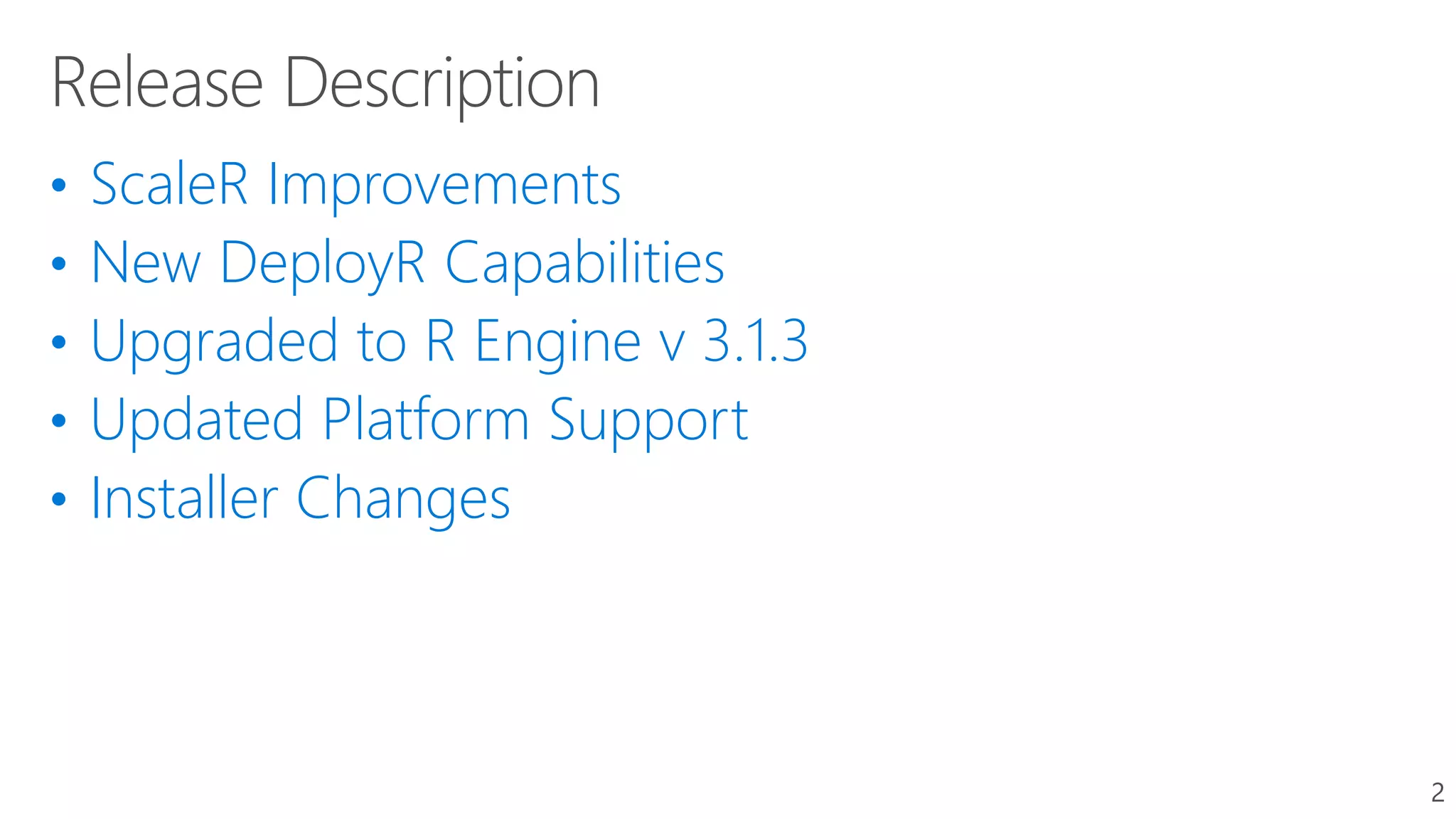 • ScaleR Improvements
• New DeployR Capabilities
• Upgraded to R Engine v 3.1.3
• Updated Platform Support
• Installer Changes
2