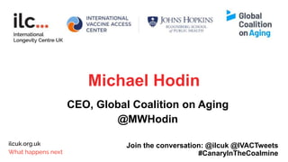 Michael Hodin
CEO, Global Coalition on Aging
@MWHodin
Join the conversation: @ilcuk @IVACTweets
#CanaryInTheCoalmine
 