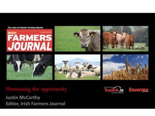 Harnessing the opportunity
Justin McCarthy
Editor, Irish Farmers Journal

 