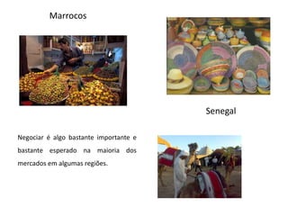 MarrocosSenegalNegociar é algo bastante importante e bastante esperado na maioria dos mercados em algumas regiões. 