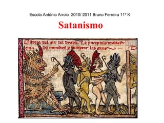 Satanismo Escola António Arroio  2010/ 2011 Bruno Ferreira 11º K 