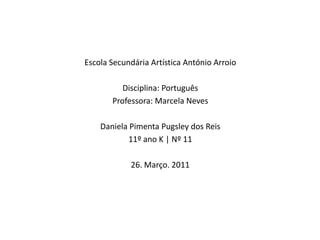 EscolaSecundáriaArtísticaAntónioArroio Disciplina: Português Professora: Marcela Neves Daniela PimentaPugsley dos Reis 11º ano K | Nº 11 26. Março. 2011  