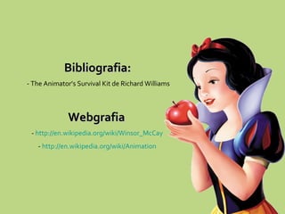 Bibliografia: - The Animator’s Survival Kit de Richard Williams Webgrafia -  http://en.wikipedia.org/wiki/Winsor_McCay -  http://en.wikipedia.org/wiki/Animation 