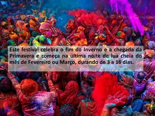 Este festival celebra o fim do Inverno e a chegada da Primavera e começa na última noite de lua cheia do mês de Fevereiro ou Março, durando de 3 a 16 dias.