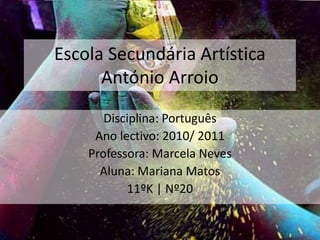 Escola Secundária Artística António Arroio Disciplina: Português Ano lectivo: 2010/ 2011 Professora: Marcela Neves Aluna: Mariana Matos  11ºK | Nº20  